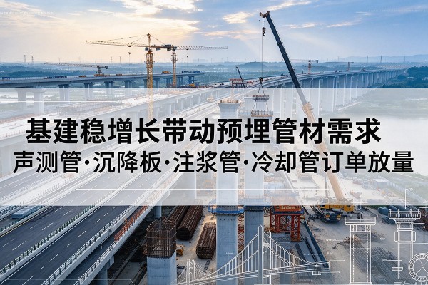 宜都基建稳增长带动预埋监测管材需求，声测管、沉降板、注浆管订单持续放量
